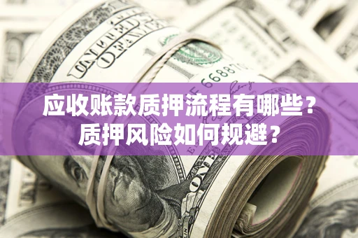 济南应收账款质押流程有哪些？质押风险如何规避？