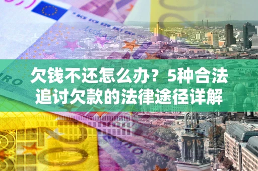 济南欠钱不还怎么办？5种合法追讨欠款的法律途径详解