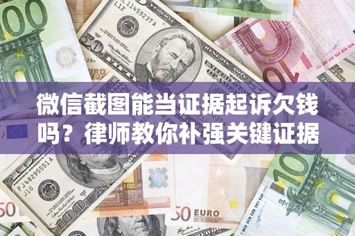 济南微信截图能当证据起诉欠钱吗？律师教你补强关键证据