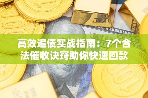 济南高效追债实战指南：7个合法催收诀窍助你快速回款