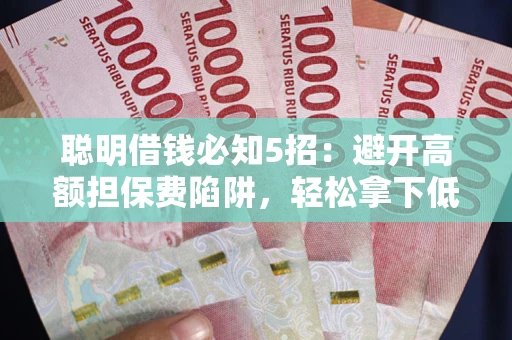 济南聪明借钱必知5招：避开高额担保费陷阱，轻松拿下低息贷款