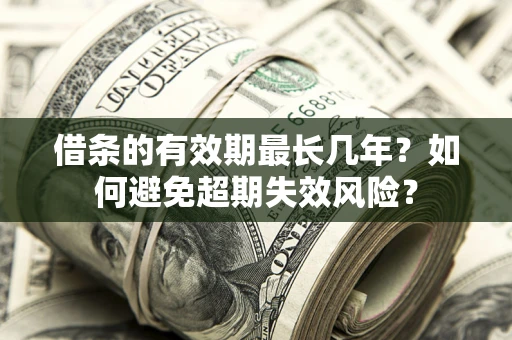 济南借条的有效期最长几年？如何避免超期失效风险？