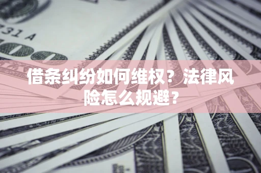 济南借条纠纷如何维权？法律风险怎么规避？