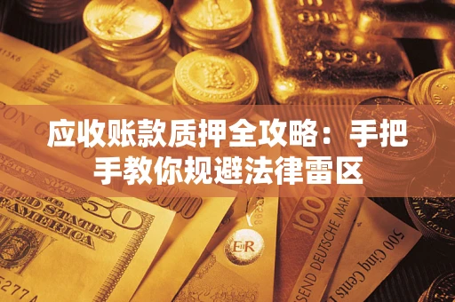 济南应收账款质押全攻略：手把手教你规避法律雷区