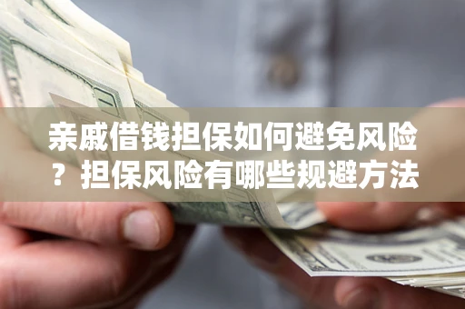 济南亲戚借钱担保如何避免风险？担保风险有哪些规避方法？