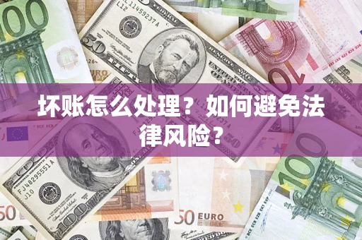 济南坏账怎么处理？如何避免法律风险？