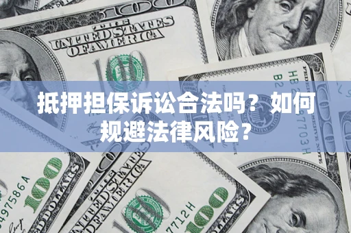 济南抵押担保诉讼合法吗？如何规避法律风险？