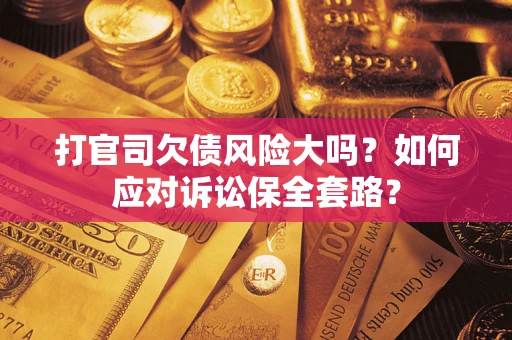 济南打官司欠债风险大吗？如何应对诉讼保全套路？