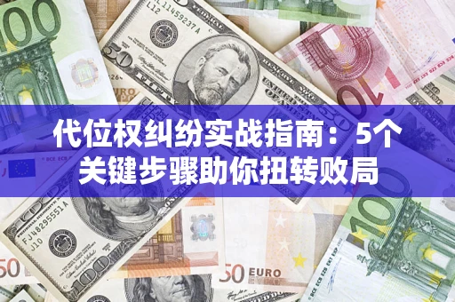 济南代位权纠纷实战指南：5个关键步骤助你扭转败局