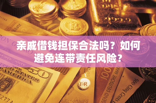 济南亲戚借钱担保合法吗？如何避免连带责任风险？