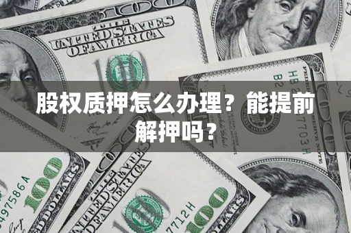 济南股权质押怎么办理？能提前解押吗？