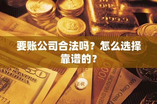 济南要账公司合法吗？怎么选择靠谱的？