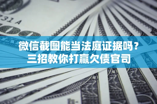 济南微信截图能当法庭证据吗？三招教你打赢欠债官司