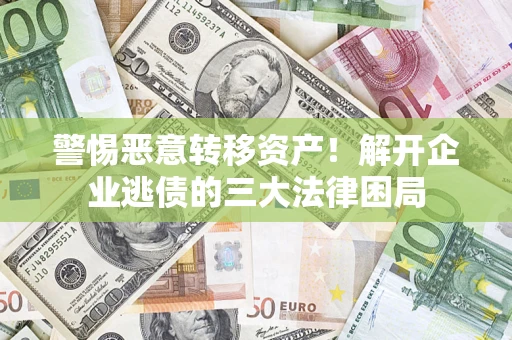 济南警惕恶意转移资产！解开企业逃债的三大法律困局