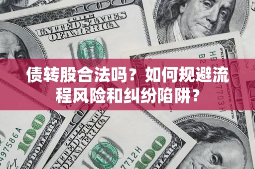 济南债转股合法吗？如何规避流程风险和纠纷陷阱？