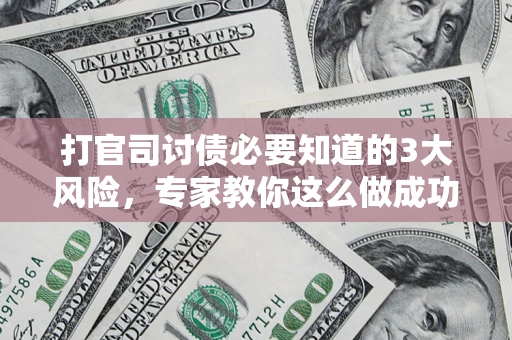 济南打官司讨债必要知道的3大风险，专家教你这么做成功率飙升