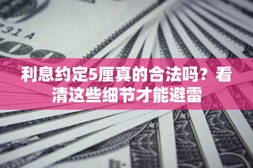 济南利息约定5厘真的合法吗？看清这些细节才能避雷