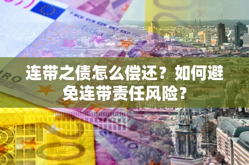 济南连带之债怎么偿还？如何避免连带责任风险？
