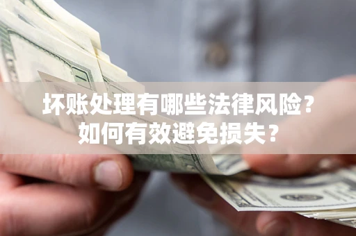 济南坏账处理有哪些法律风险？如何有效避免损失？