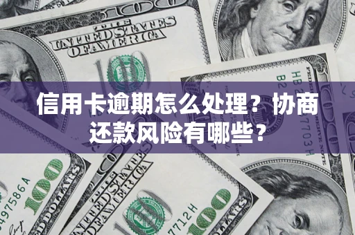 济南信用卡逾期怎么处理？协商还款风险有哪些？